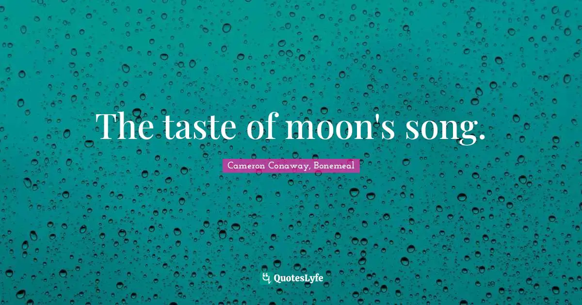 The taste of moon's song.