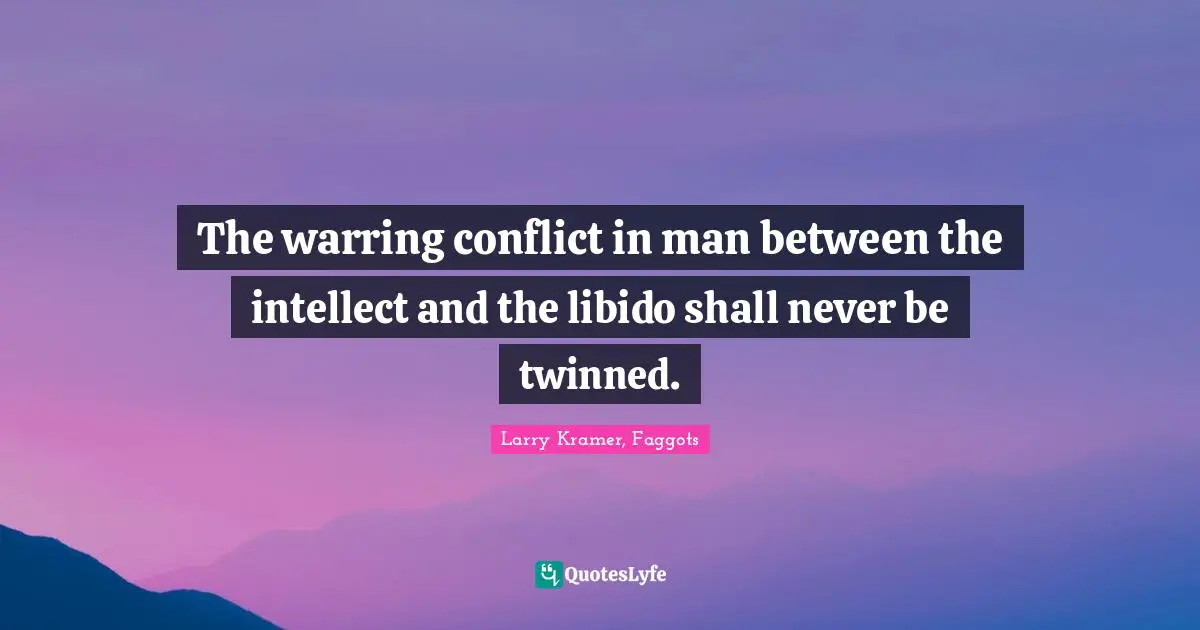 The warring conflict in man between the intellect and the libido shall never be twinned.