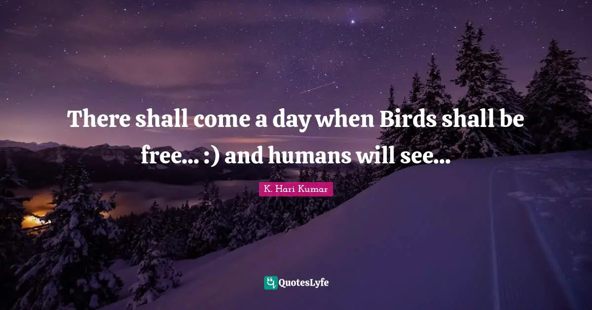 Caged Quotes: "There shall come a day when Birds shall be free... :) and humans will see..."