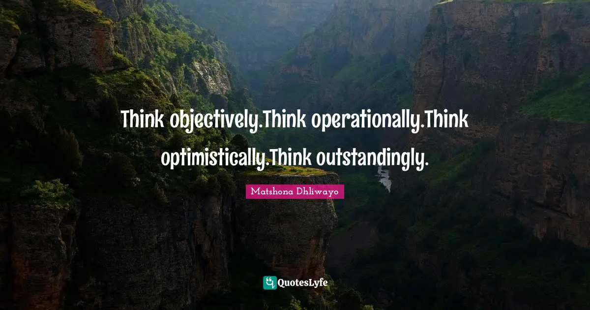Think objectively.Think operationally.Think optimistically.Think outstandingly.