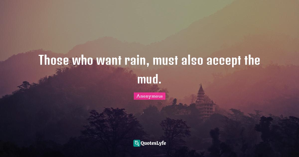 Those who want rain, must also accept the mud.