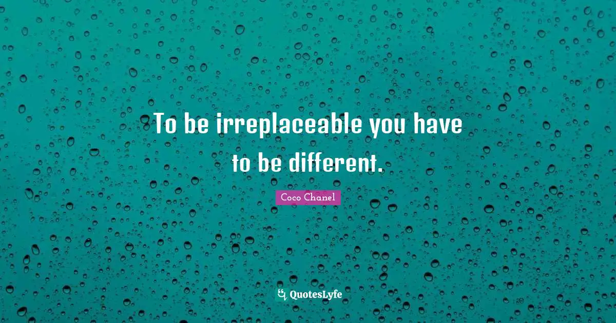 To be irreplaceable you have to be different.