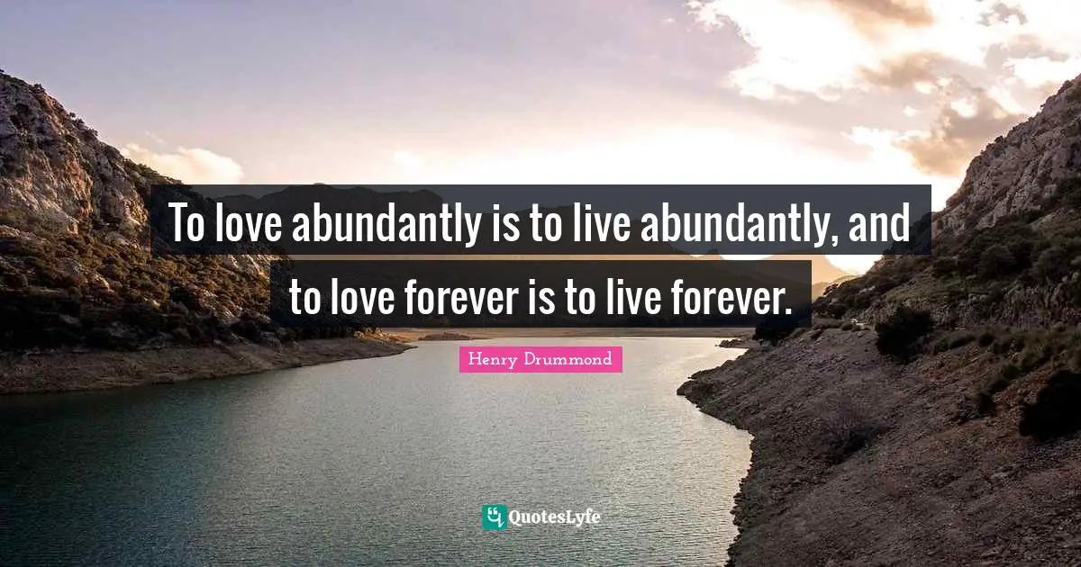 Henry Drummond Quotes: "To love abundantly is to live abundantly, and to love forever is to live forever."