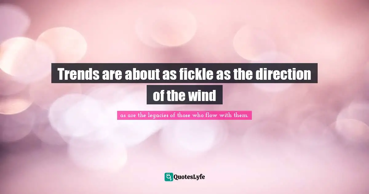 Trends are about as fickle as the direction of the wind