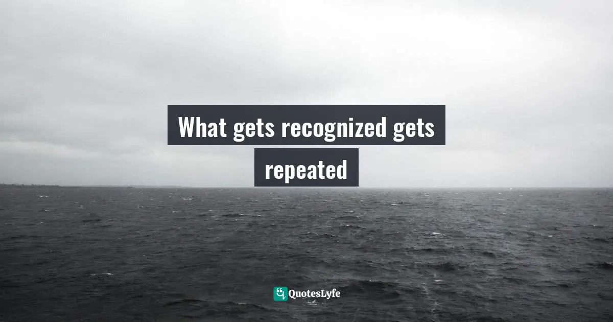 What gets recognized gets repeated