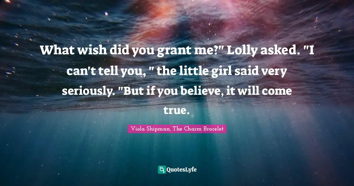 What wish did you grant me?" Lolly asked. "I can't tell you, " the little girl said very seriously. "But if you believe, it will come true.