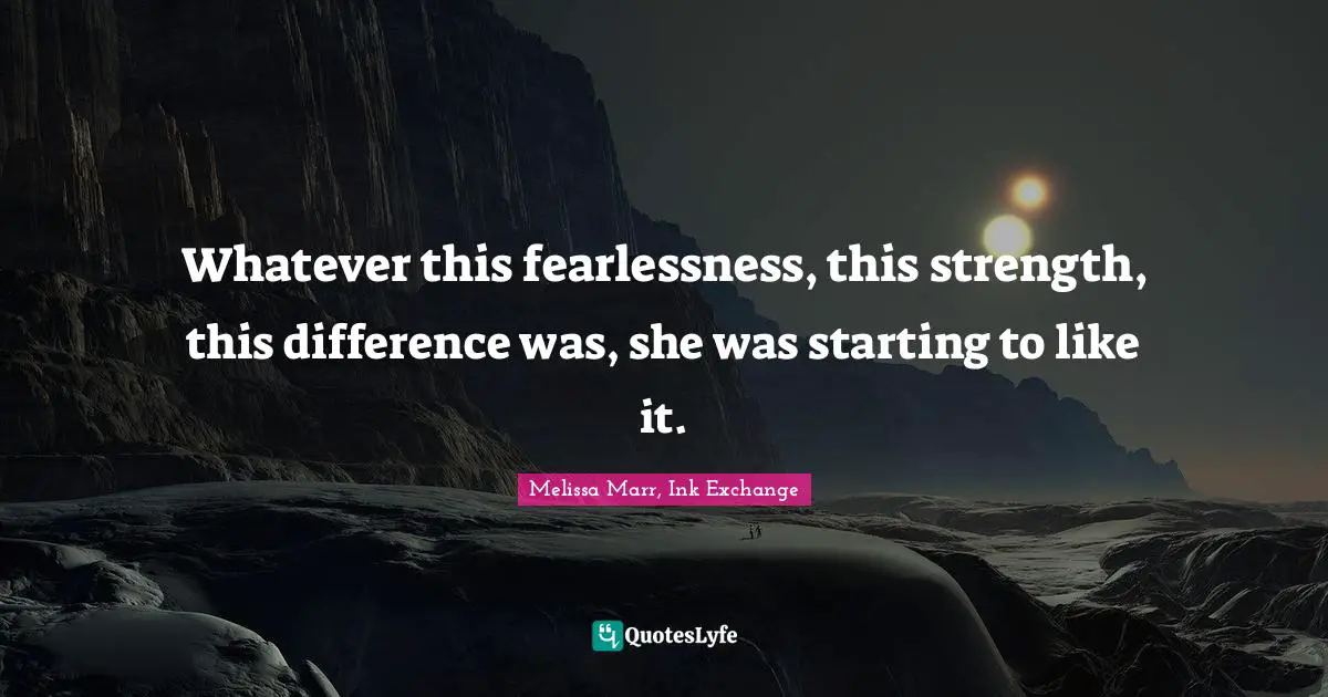 Whatever this fearlessness, this strength, this difference was, she was starting to like it.