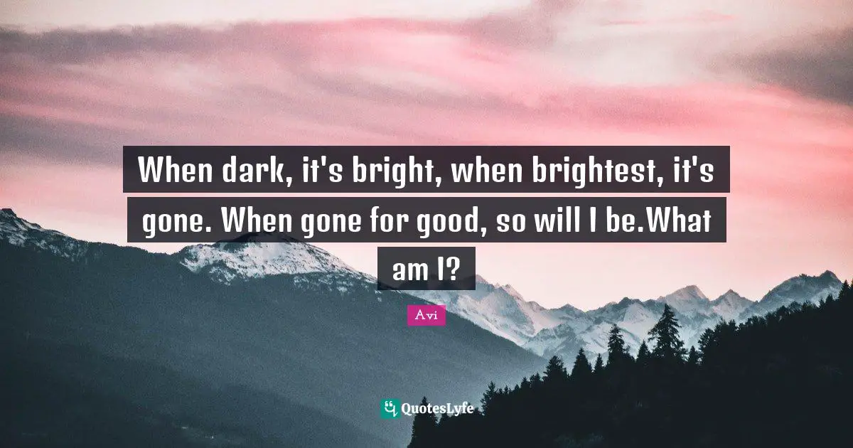 When dark, it's bright, when brightest, it's gone. When gone for good, so will I be.What am I?