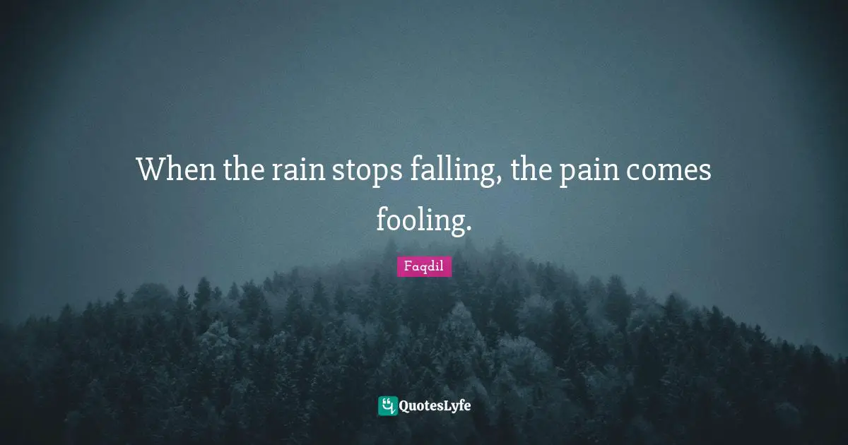 When the rain stops falling, the pain comes fooling.