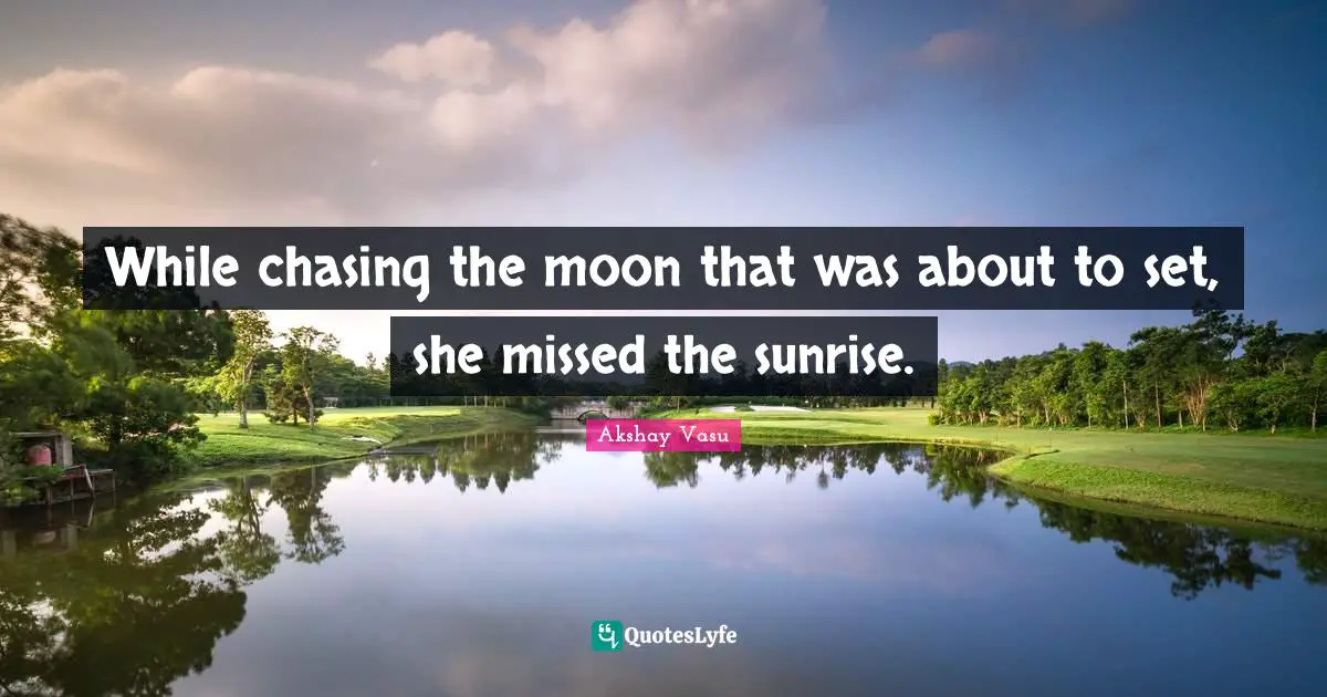 While chasing the moon that was about to set, she missed the sunrise.