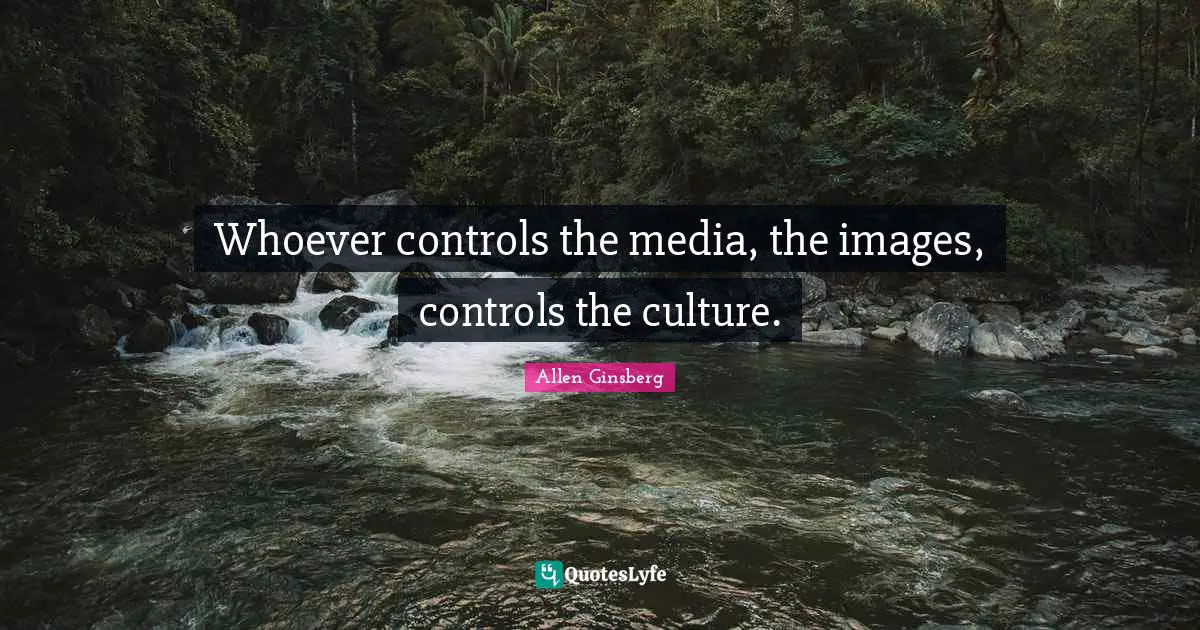 Public Quotes: "Whoever controls the media, the images, controls the culture."