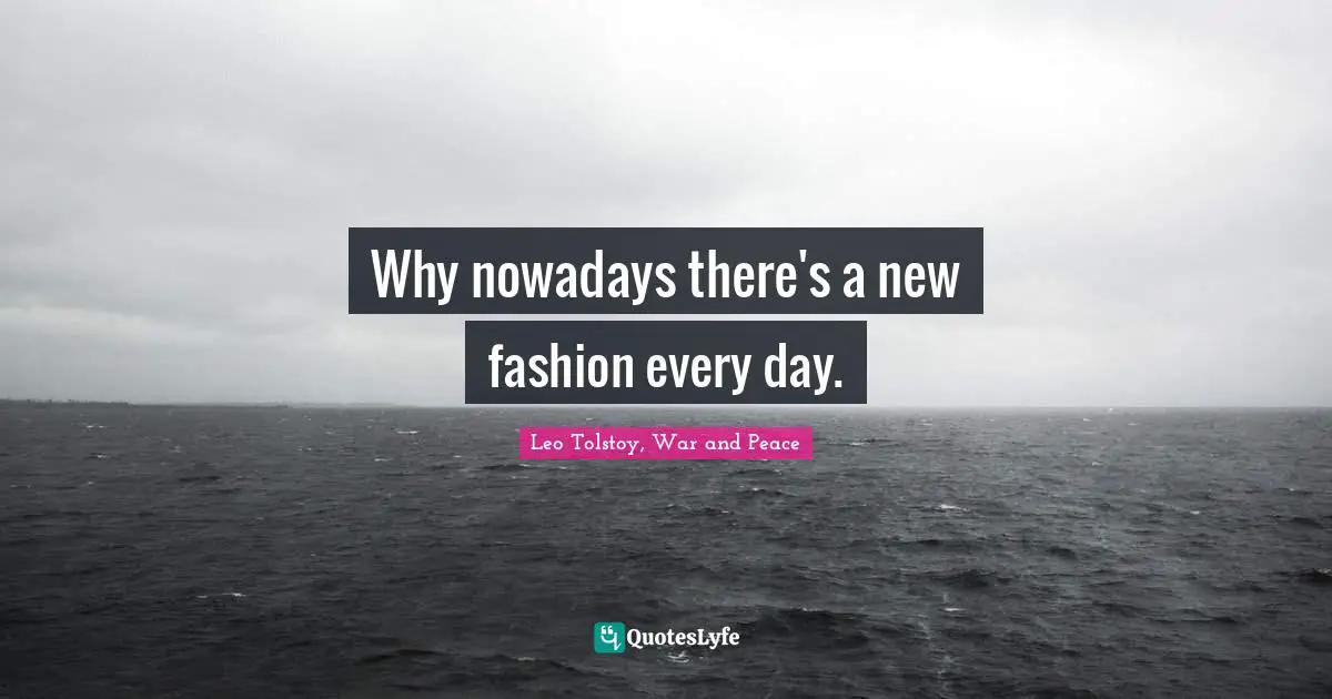Why nowadays there's a new fashion every day.