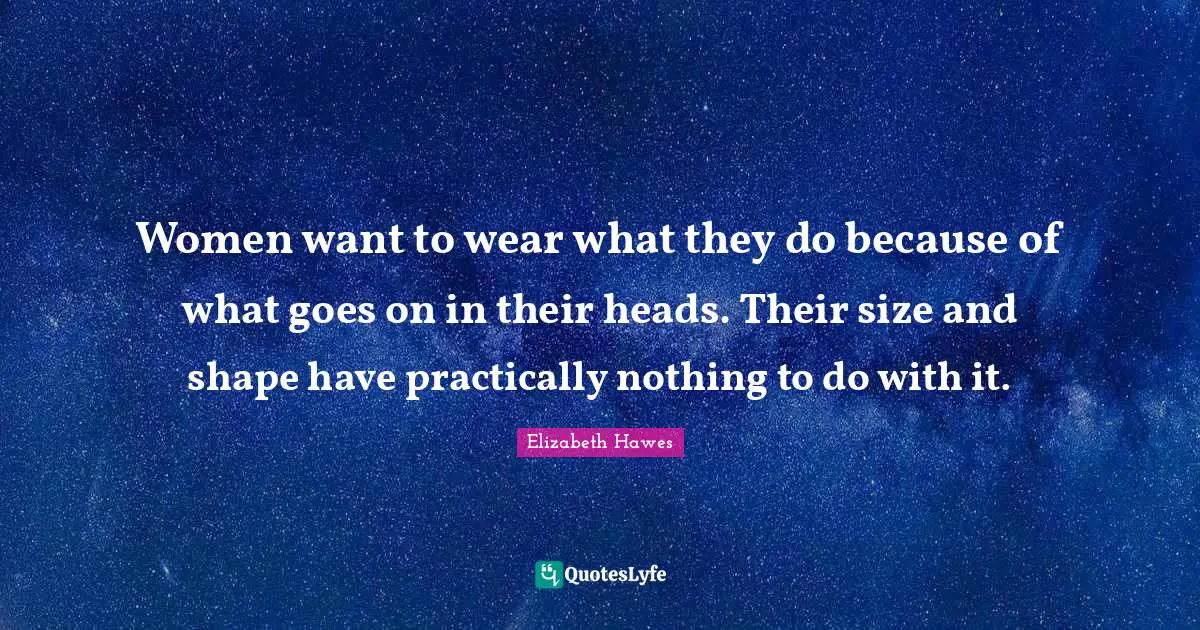 Dress Quotes: "Women want to wear what they do because of what goes on in their heads. Their size and shape have practically nothing to do with it."