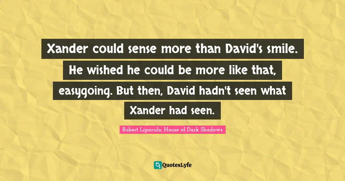 Xander could sense more than David's smile. He wished he could be more like that, easygoing. But then, David hadn't seen what Xander had seen.