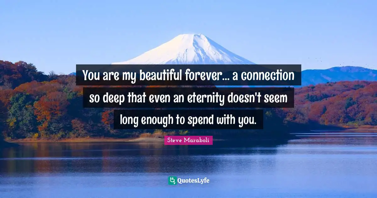 Soulmates Quotes: "You are my beautiful forever... a connection so deep that even an eternity doesn't seem long enough to spend with you."