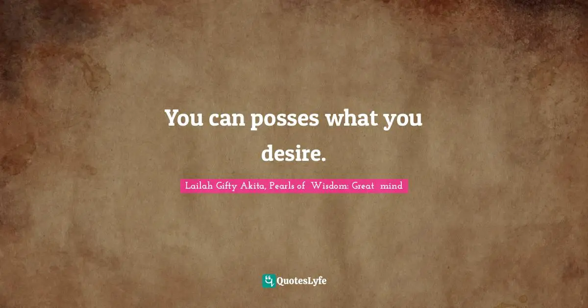 Opportunities In Life Quotes: "You can posses what you desire."