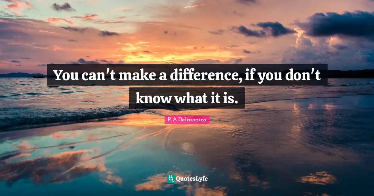 You can't make a difference, if you don't know what it is.