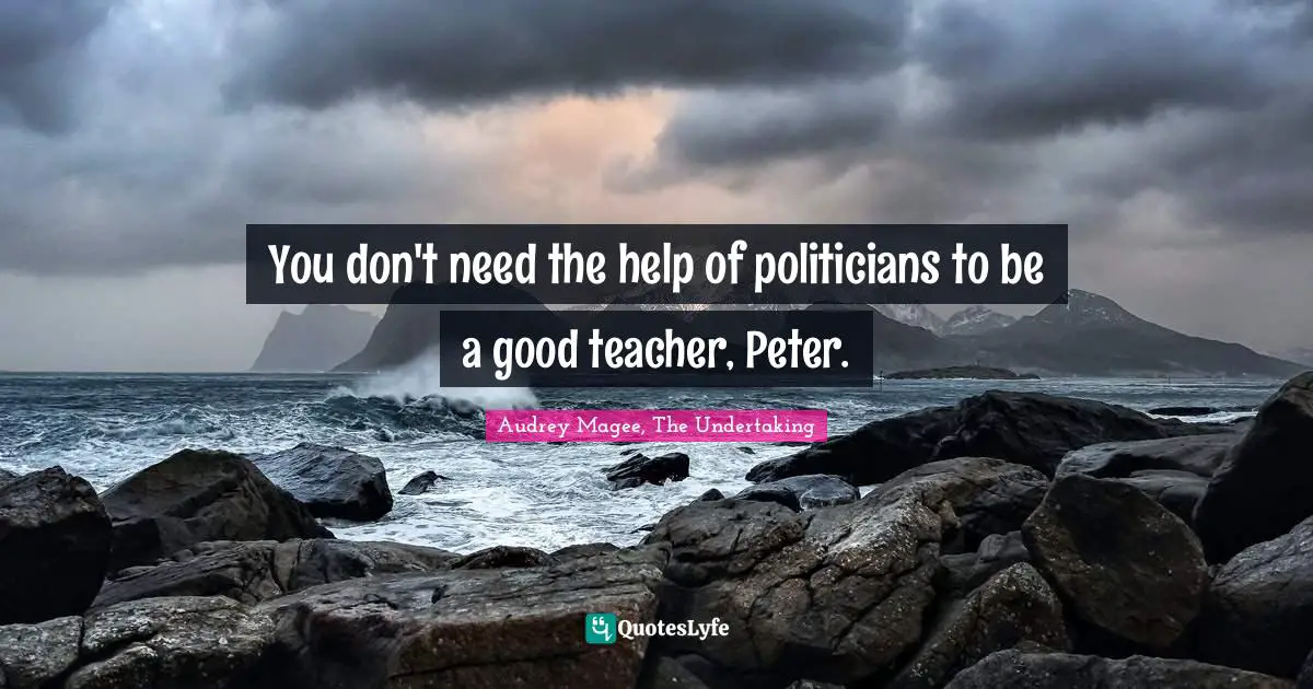 You don't need the help of politicians to be a good teacher, Peter.