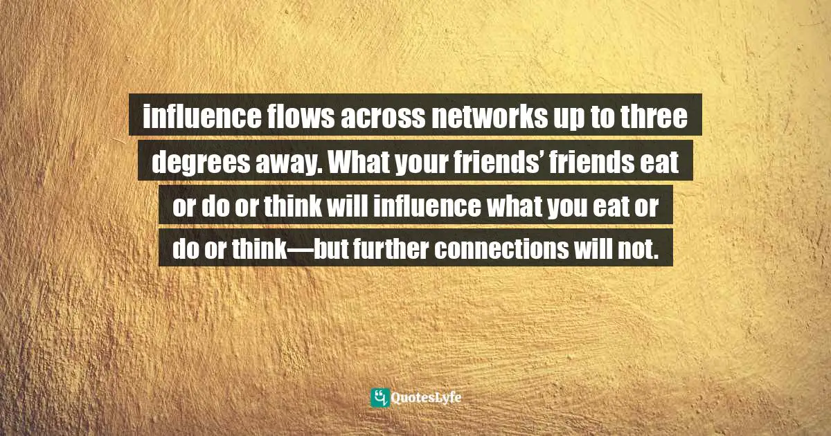 influence flows across networks up to three degrees away. What your friends’ friends eat or do or think will influence what you eat or do or think—but further connections will not.