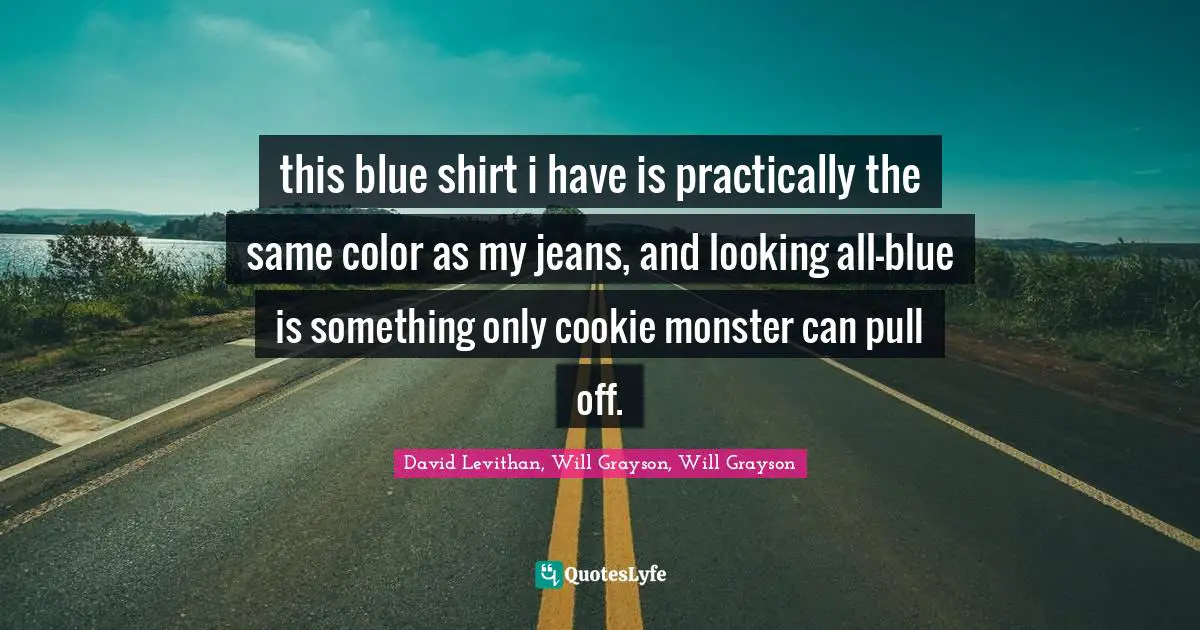 Monster Quotes: "this blue shirt i have is practically the same color as my jeans, and looking all-blue is something only cookie monster can pull off."