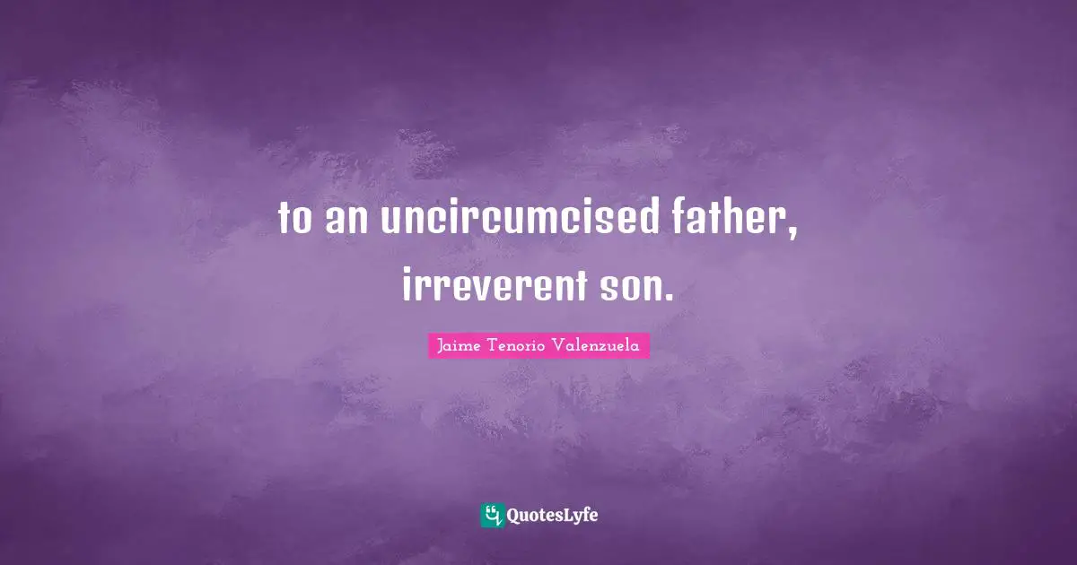 to an uncircumcised father, irreverent son.