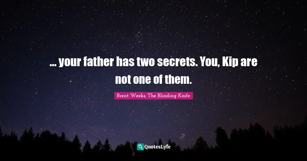... your father has two secrets. You, Kip are not one of them.