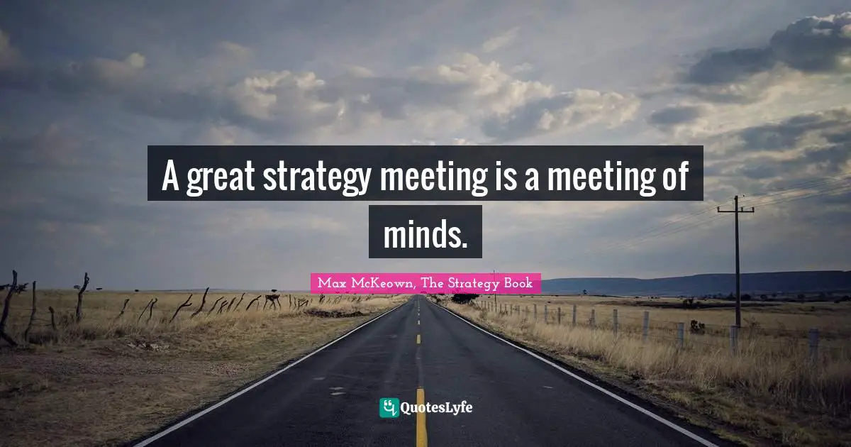 Strategic Planning Quotes: "A great strategy meeting is a meeting of minds."