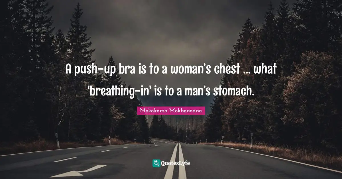 A push-up bra is to a woman’s chest … what 'breathing-in' is to a man’s stomach.