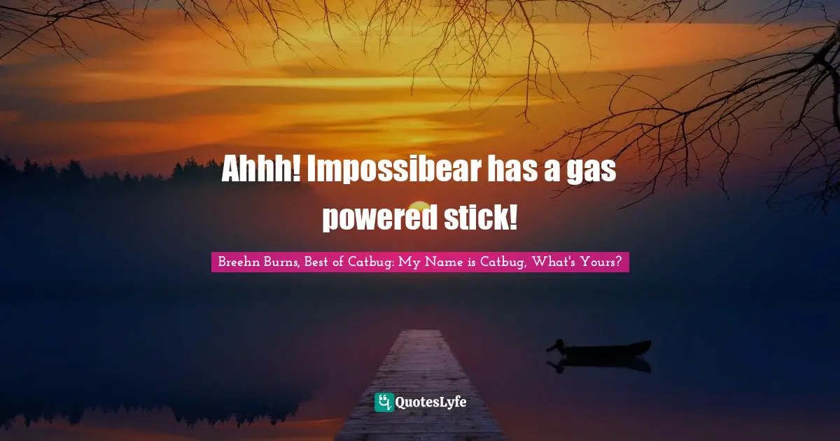 Breehn Burns, Best Of Catbug: My Name Is Catbug, What's Yours? Quotes: "Ahhh! Impossibear has a gas powered stick!"