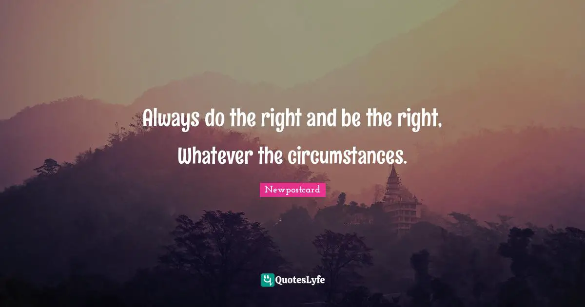 Circumstances And Attitude Quotes: "Always do the right and be the right, Whatever the circumstances."