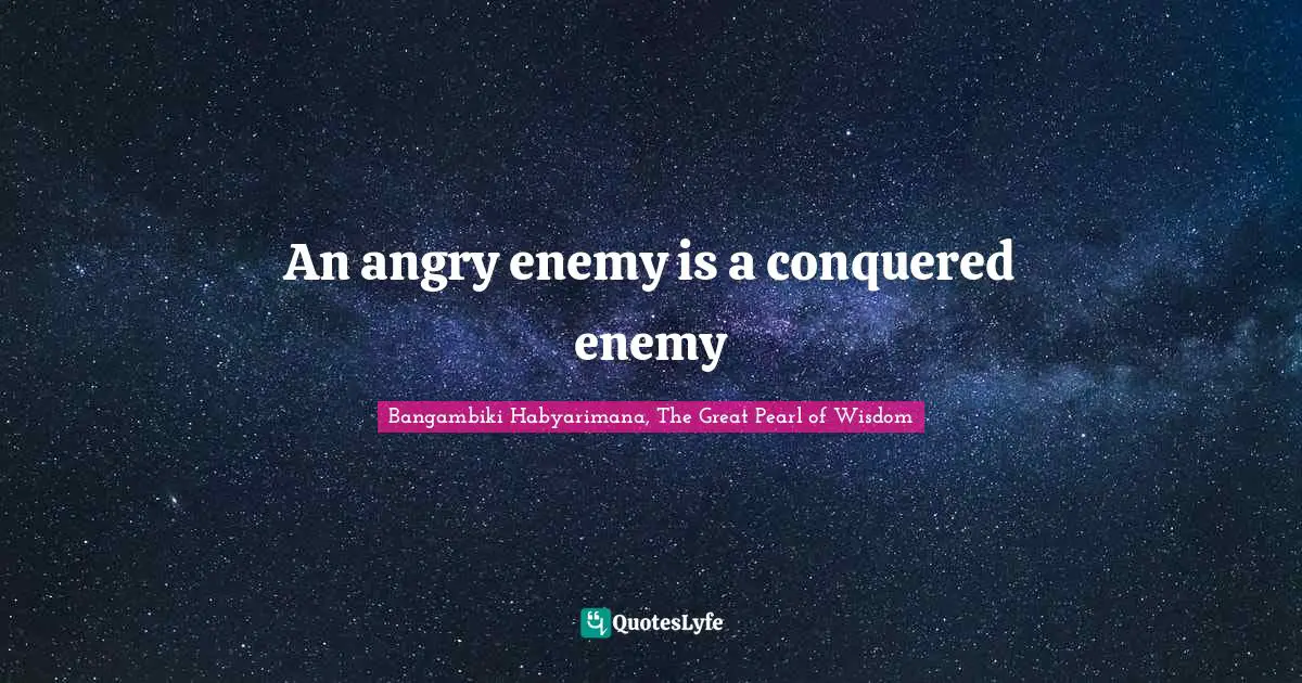 An angry enemy is a conquered enemy