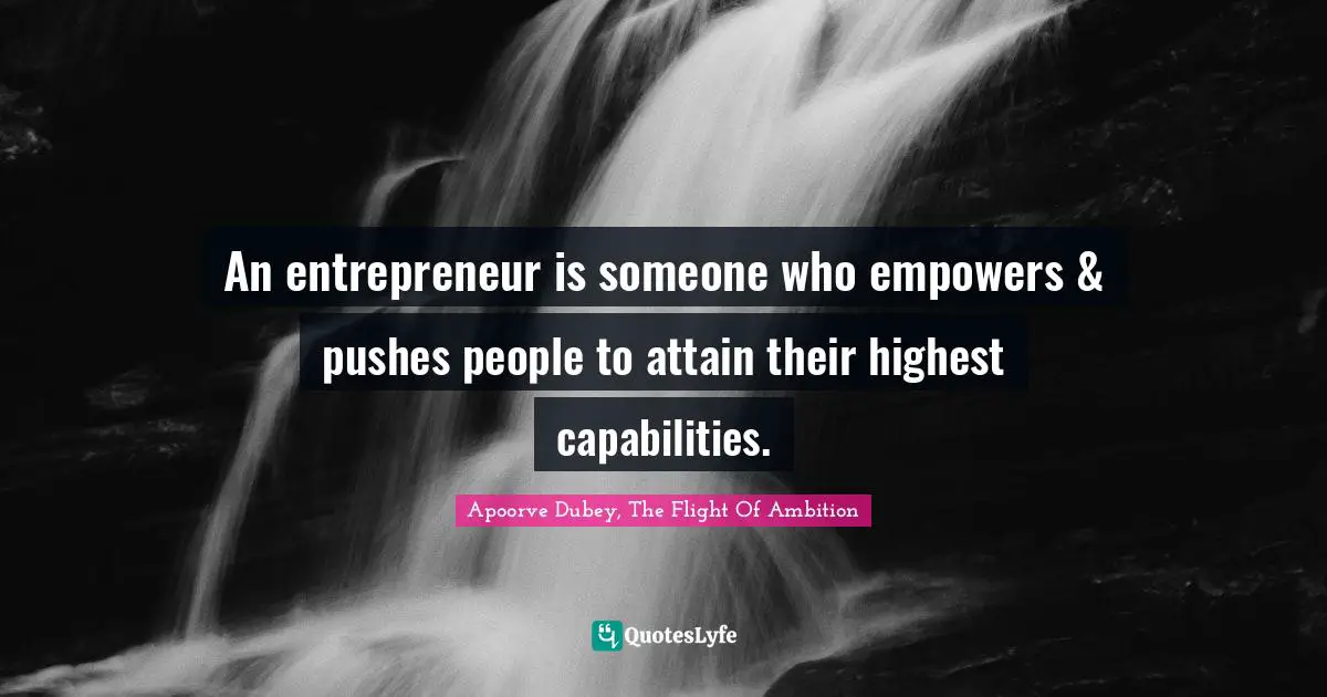 An entrepreneur is someone who empowers & pushes people to attain their highest capabilities.