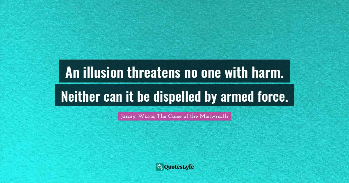 An illusion threatens no one with harm. Neither can it be dispelled by armed force.