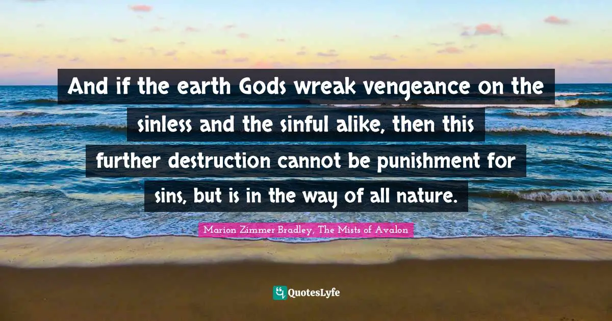 And if the earth Gods wreak vengeance on the sinless and the sinful alike, then this further destruction cannot be punishment for sins, but is in the way of all nature.