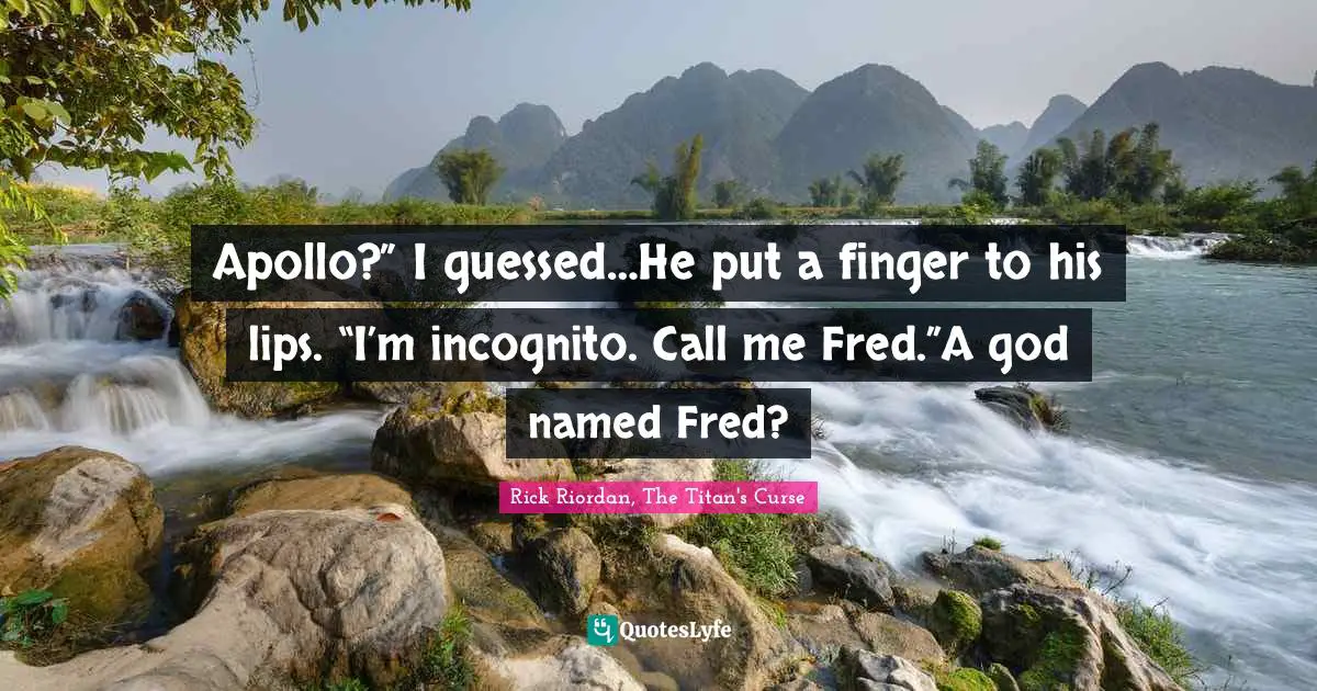 Apollo?” I guessed…He put a finger to his lips. “I’m incognito. Call me Fred.”A god named Fred?