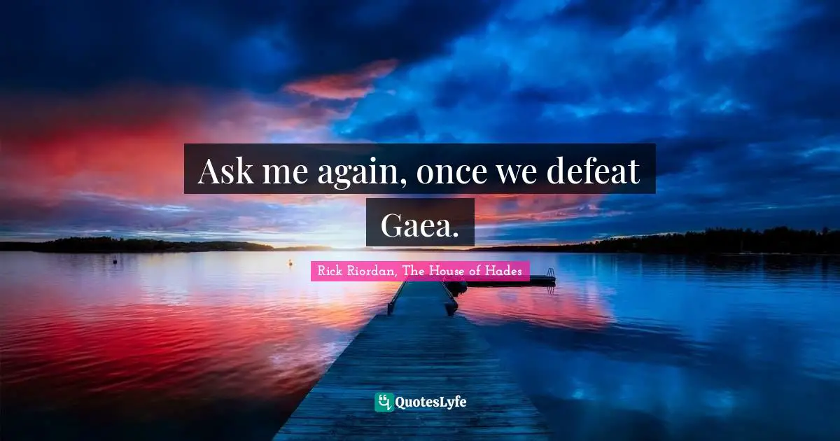 Ask me again, once we defeat Gaea.