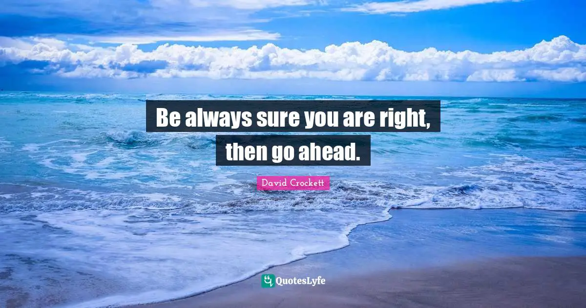 Be always sure you are right, then go ahead.