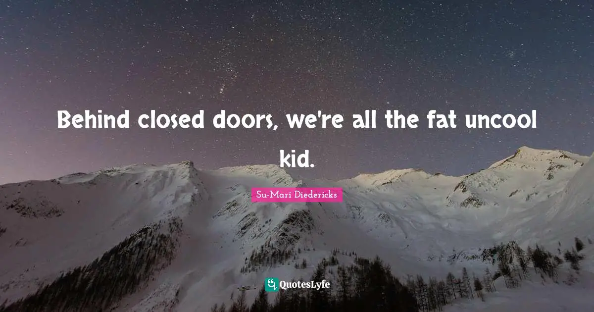Behind closed doors, we're all the fat uncool kid.