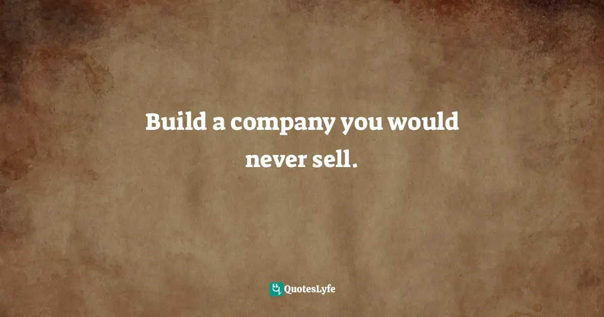 Build a company you would never sell.