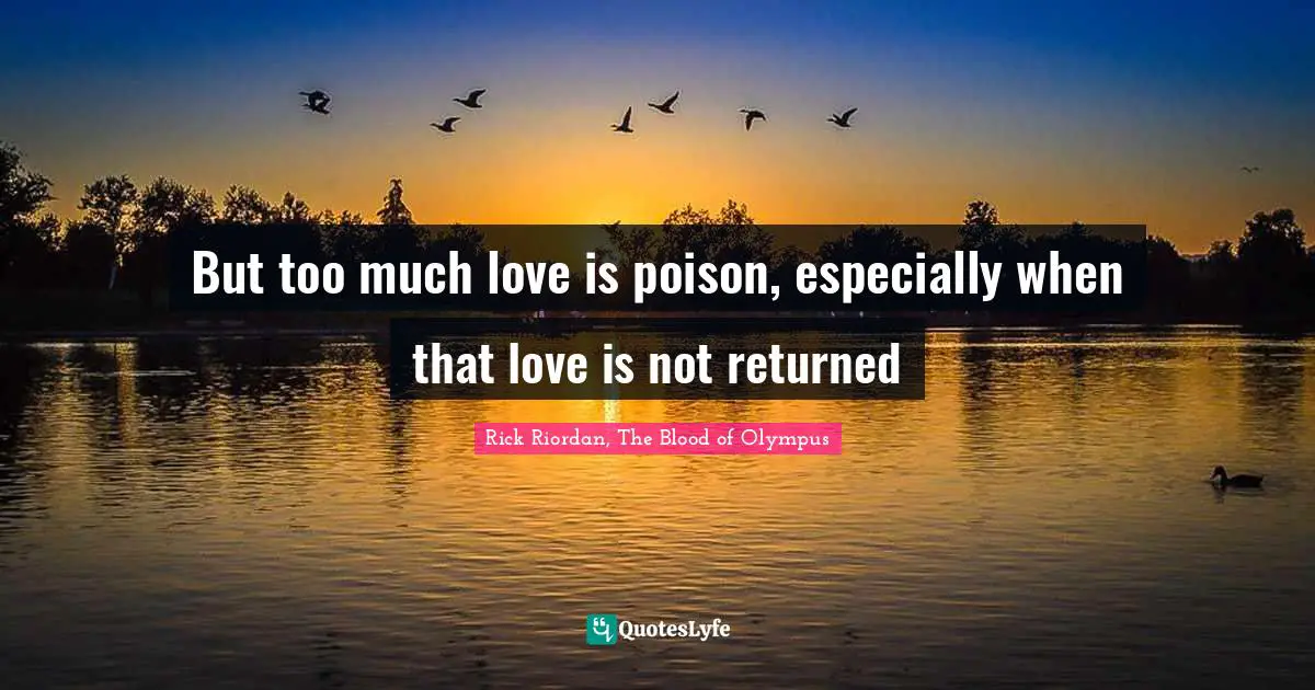 Rick Quotes: "But too much love is poison, especially when that love is not returned"