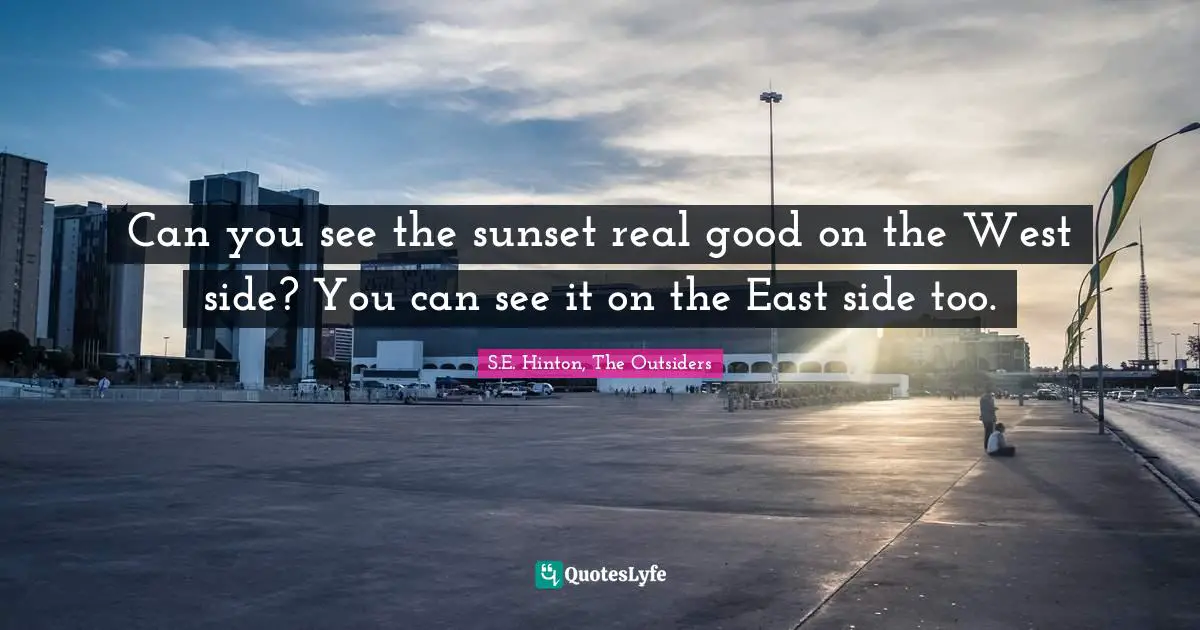 S.E. Hinton Quotes: "Can you see the sunset real good on the West side? You can see it on the East side too."