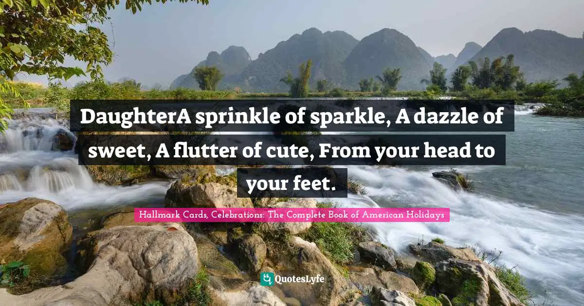 DaughterA sprinkle of sparkle, A dazzle of sweet, A flutter of cute, From your head to your feet.