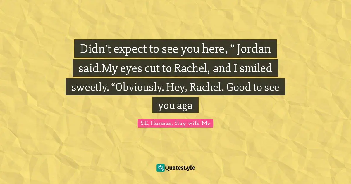 Didn’t expect to see you here, ” Jordan said.My eyes cut to Rachel, and I smiled sweetly. “Obviously. Hey, Rachel. Good to see you aga