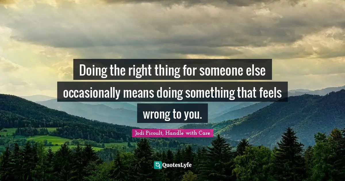Doing the right thing for someone else occasionally means doing something that feels wrong to you.