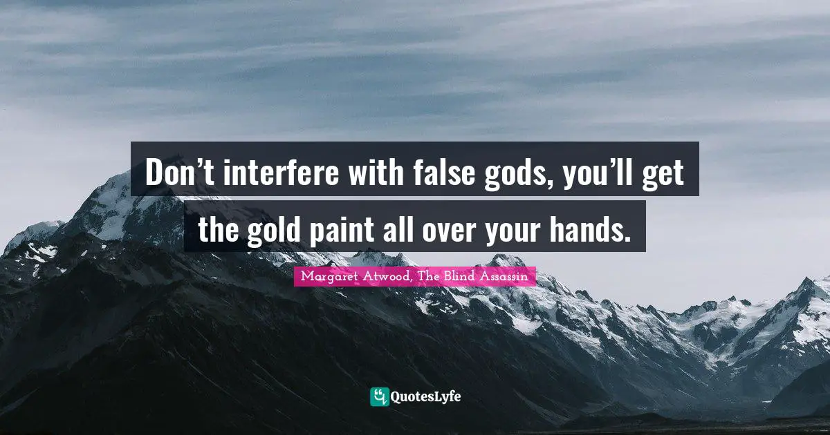 Don’t interfere with false gods, you’ll get the gold paint all over your hands.