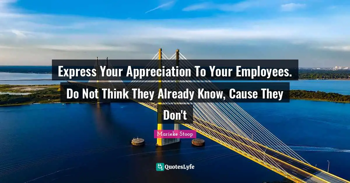 Express Your Appreciation To Your Employees. Do Not Think They Already Know, Cause They Don't