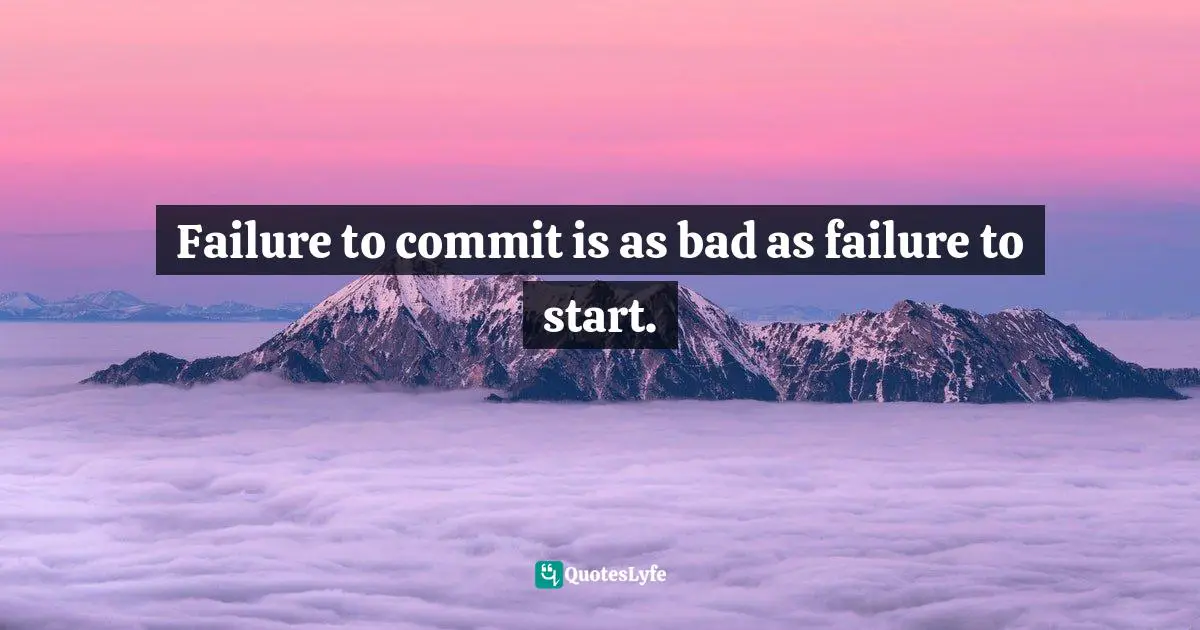Failure to commit is as bad as failure to start.