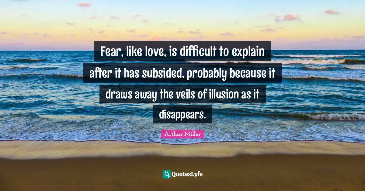Fear, like love, is difficult to explain after it has subsided, probably because it draws away the veils of illusion as it disappears.