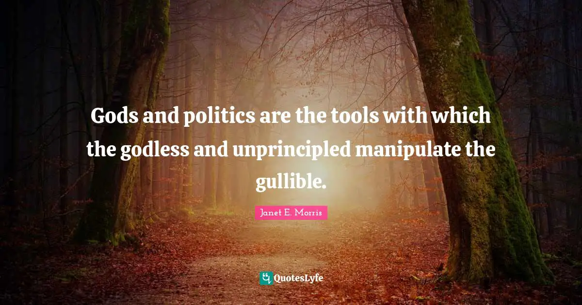 Fantasy Fiction Quotes: "Gods and politics are the tools with which the godless and unprincipled manipulate the gullible."