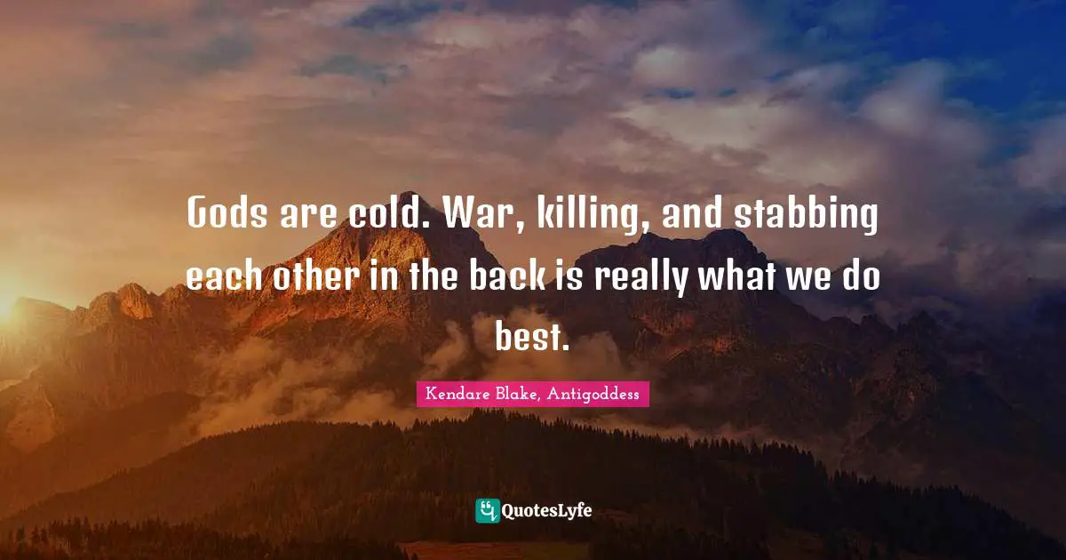 Kendare Blake, Antigoddess Quotes: Gods are cold. War, killing, and stabbing each other in the back is really what we do best.